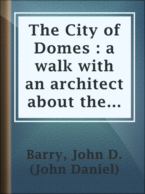 Title details for The City of Domes : a walk with an architect about the courts and palaces of the Panama-Pacific International Exposition, with a discussion of its architecture, its sculpture, its mural decorations, its coloring and its lighting, preceded by a histor by John D. (John Daniel) Barry - Available